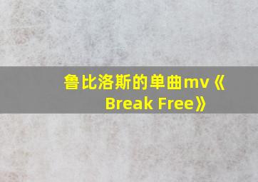 鲁比洛斯的单曲mv《Break Free》